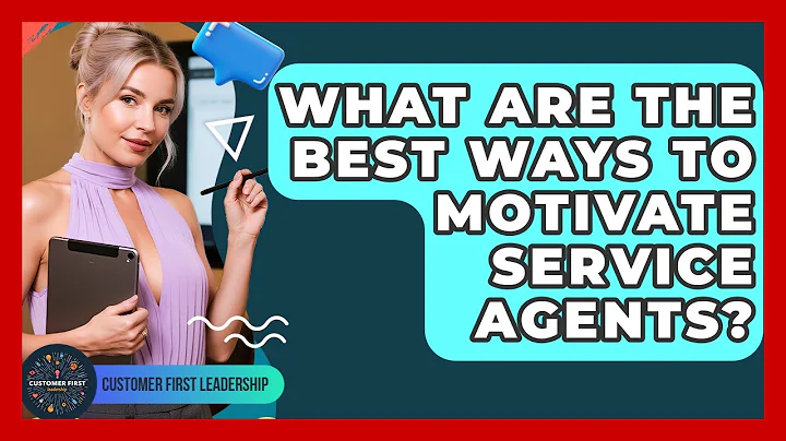 What Are The Best Ways To Motivate Service Agents? - Customer First Leadership