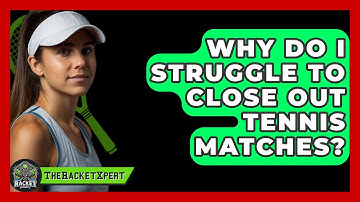 Why Do I Struggle To Close Out Tennis Matches? - The Racket Xpert