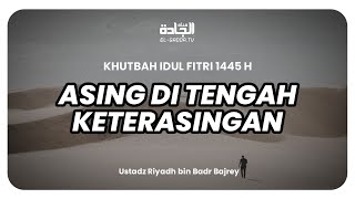 Ustadz Riyadh bin Badr Bajrey - Asing di Tengah Keterasingan. [Khutbah Idul Fitri 1445 H]