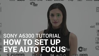 Sony a6300 Tutorial: How To Use Eye Auto Focus