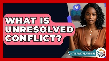 What Is Unresolved Conflict? - Better Family Relationships
