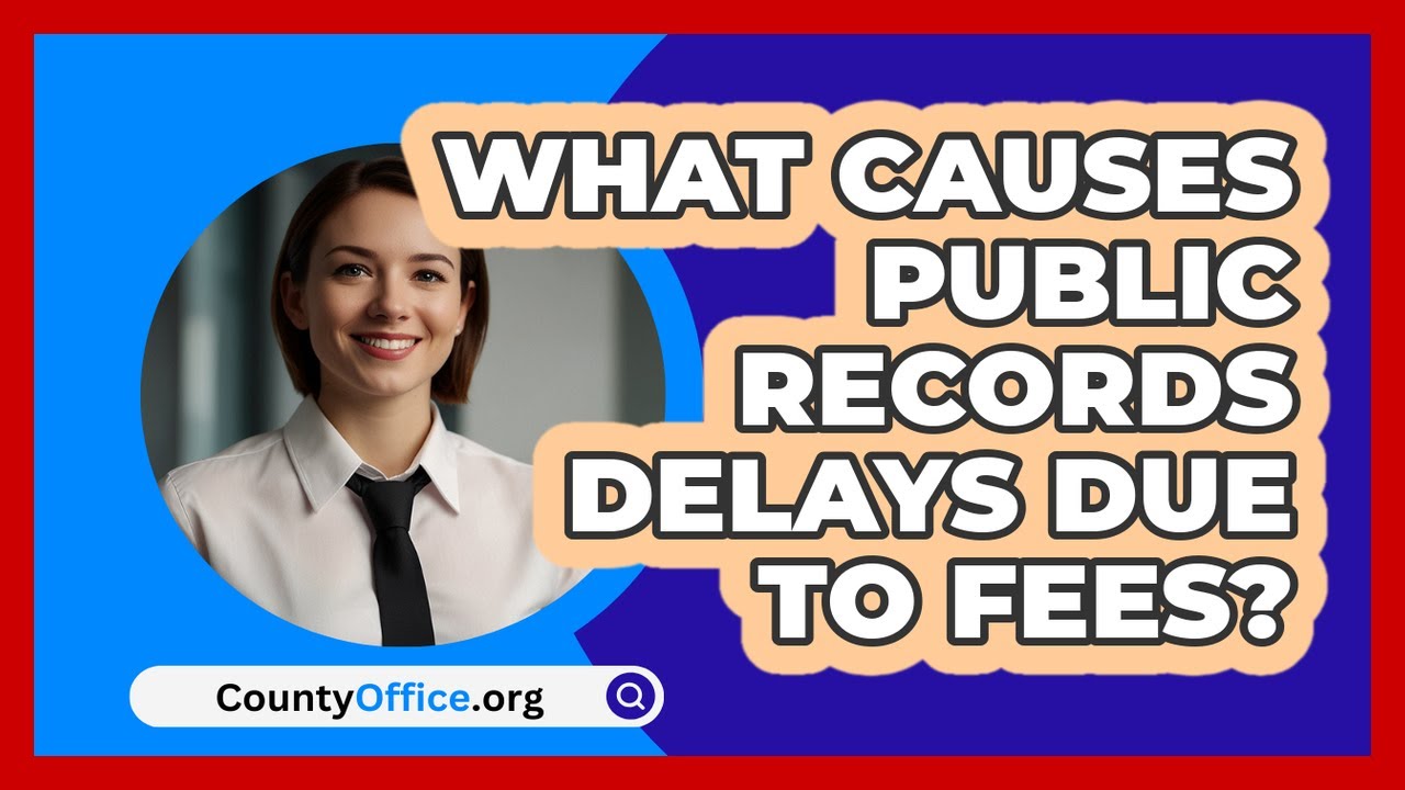 What Causes Public Records Delays Due To Fees? - CountyOffice.org