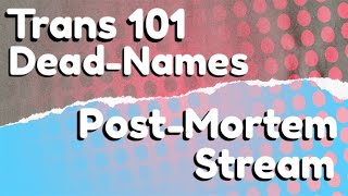 Dead-Names I Trans 101 Post-Mortem Livestream