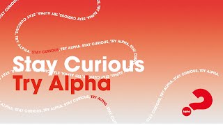 STAY CURIOUS | TRY ALPHA