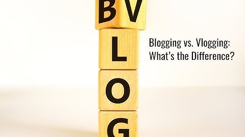 Blogging vs. Vlogging: What’s the Difference?