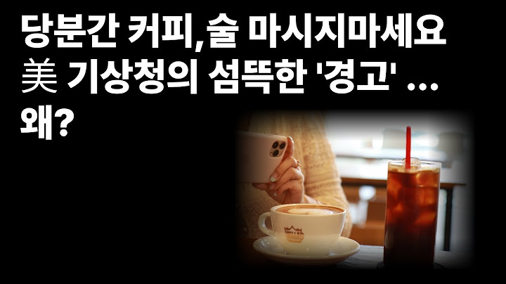 당분간 커피/술 마시지 마세요! _ 미 기상청 경고.. 왜?