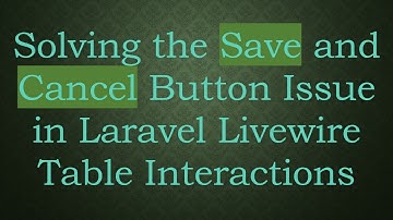 Solving the Save and Cancel Button Issue in Laravel Livewire Table Interactions