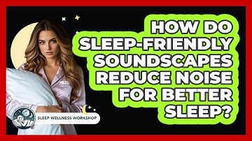 How Do Sleep-friendly Soundscapes Reduce Noise For Better Sleep? - Sleep Wellness Workshop