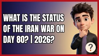 What Is the Status of the Iran War on Day 80? | 2026