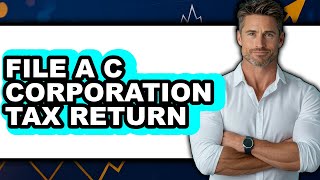 How to File a C Corporation Tax Return (Only Way)