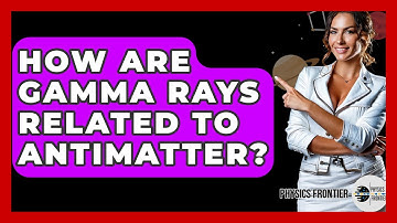 How Are Gamma Rays Related To Antimatter? - Physics Frontier