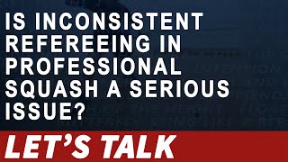 [041] - Is Inconsistent Refereeing in Professional Squash a Serious Issue? [Let's Talk Squash]