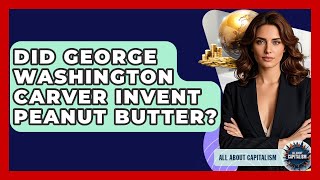 Did George Washington Carver Invent Peanut Butter? - All About Capitalism