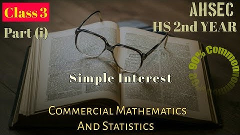 Class 3,part(i),Simple Interest, Commercial Mathemativs and Statistics, commerce,HS 2nd year,AHSEC