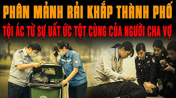 🔔 Kỳ Án Trung Quốc PHÂN MẢNH CON RỂ RẢI KHẮP THÀNH PHỐ Tội Ác Từ Sự Uất Ức Tột Cùng Của Người Cha Vợ