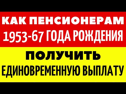 Как пенсионерам 1953-67 года рождения получить единовременную выплату