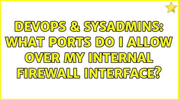 DevOps & SysAdmins: What ports do I allow over my internal firewall interface? (3 Solutions!!)