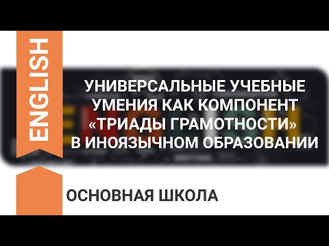 УНИВЕРСАЛЬНЫЕ УЧЕБНЫЕ УМЕНИЯ КАК КОМПОНЕНТ «ТРИАДЫ ГРАМОТНОСТИ» В ИНОЯЗЫЧНОМ ОБРАЗОВАНИИ