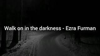 Walk on in the darkness - Ezra Furman // lyrics