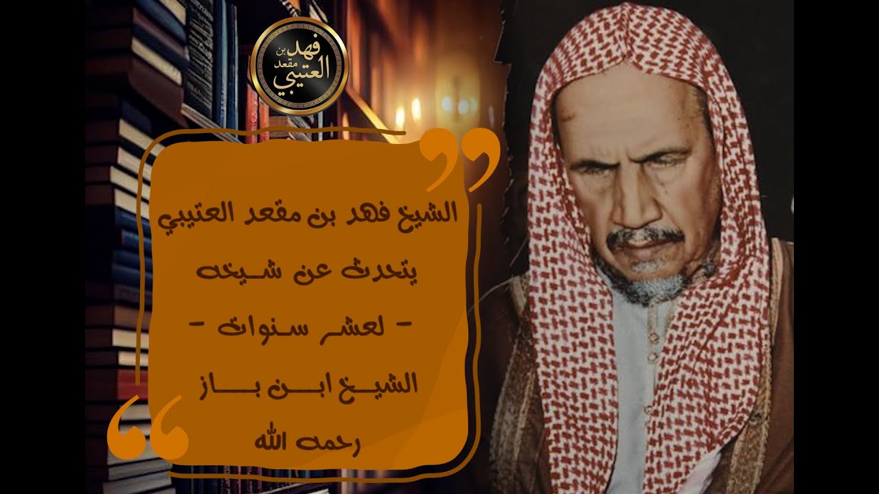 💭الشيخ فهد بن مقعد العتيبي يتحدث عن شيخه ١٠ سنوات العلامة ابن باز