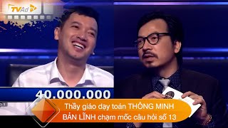 AI LÀ TRIỆU PHÚ | Thầy giáo dạy toán THÔNG MINH và BẢN LĨNH chạm mốc câu hỏi số 13