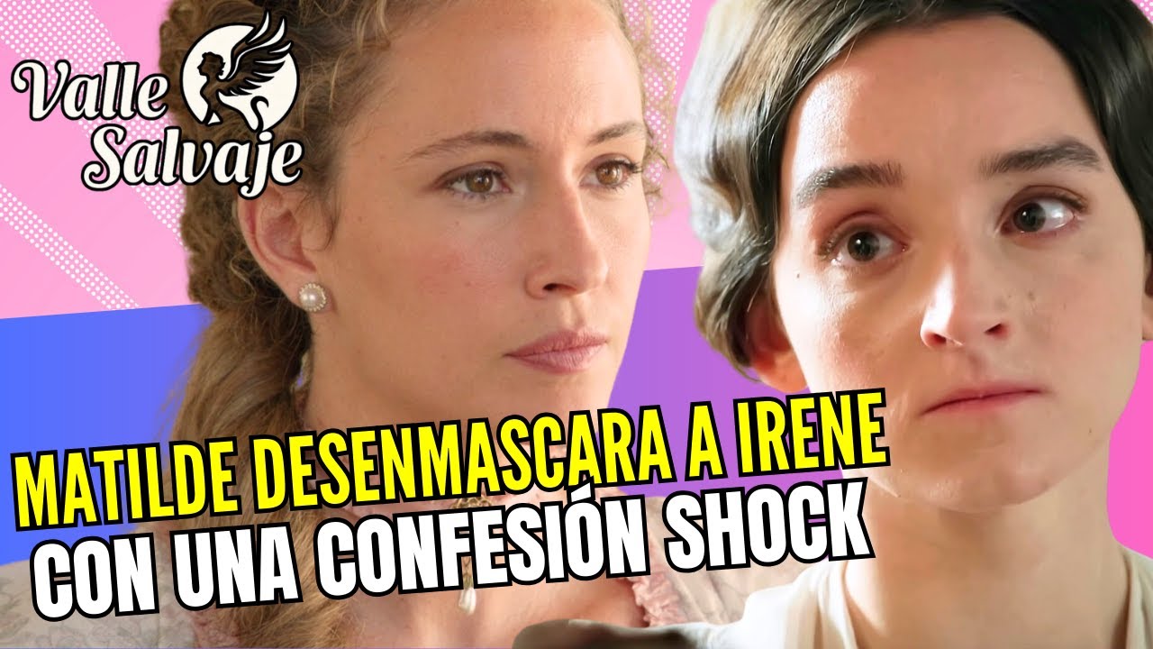 ¡ESCÁNDALO SHOCK! MATILDE LO REVELA TODO SOBRE IRENE: ES MÁS GRAVE DE LO QUE PARECÍA - VALLE SALVAJE