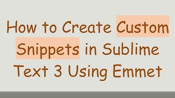How to Create Custom Snippets in Sublime Text 3 Using Emmet
