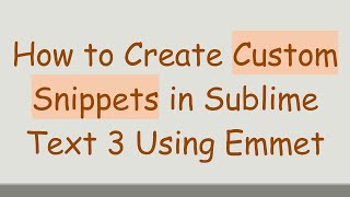 How to Create Custom Snippets in Sublime Text 3 Using Emmet