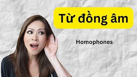 Từ đồng âm! Những từ phát âm giống nhau nhưng có nghĩa khác nhau.
