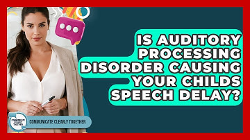 Is Auditory Processing Disorder Causing Your Childs Speech Delay? - Communicate Clearly Together