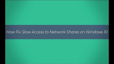 How to Fix Slow Access to Network Shares on Windows 10