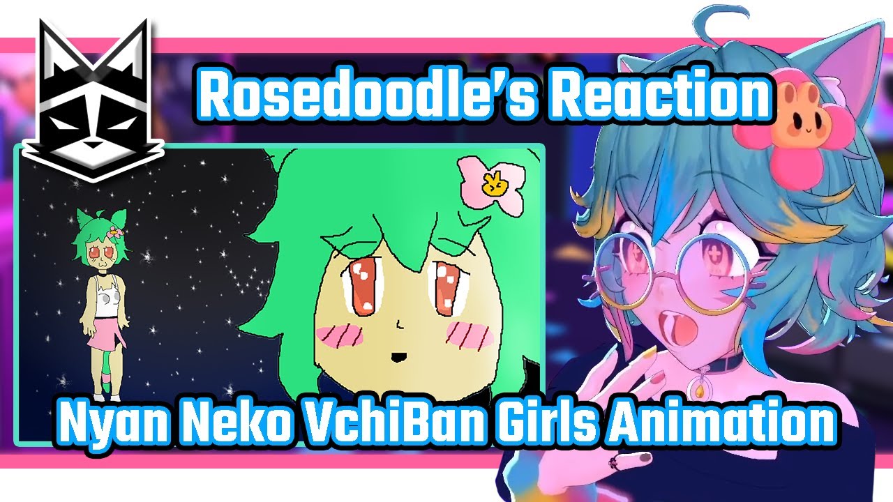 Mellisbaker's Reaction Collection: Rosedoodle reacts to Nyan Neko Vchiban Girls (Animation)