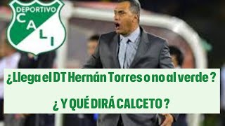 ¿ Y QUÉ DIRÁ CALCETO ? ¿Llegará el DT Hernán Torres o NO al Deportivo Cali?