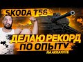 Skoda T56 - СТАВЛЮ СЕГОДНЯ РЕКОРД НА АККАУНТЕ ПО ЧИСТОМУ ОПЫТУ ( но это не точно )