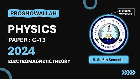 C-13 | Electromagnetic Theory | 6th Sem | Physics | Dibrugarh University | 2024