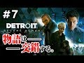 #７【デトロイト ビカム ヒューマン】コナーの成長を見届けたい委員会『Detroit: Become Human 』【PS4最新作実況プレイ】