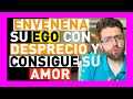 ENVENENA SU EGO CON DESPRECIO Y CONSIGUE SU AMOR