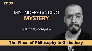 Misunderstanding Mystery | The Place of Philosophy in Orthodoxy | Episode 38