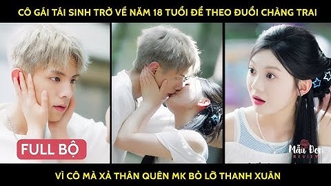 Cô gái tái sinh trở về năm 18 tuổi để theo đuổi chàng trai vì cô mà xả thân quên mk bỏ lỡ thanh xuân