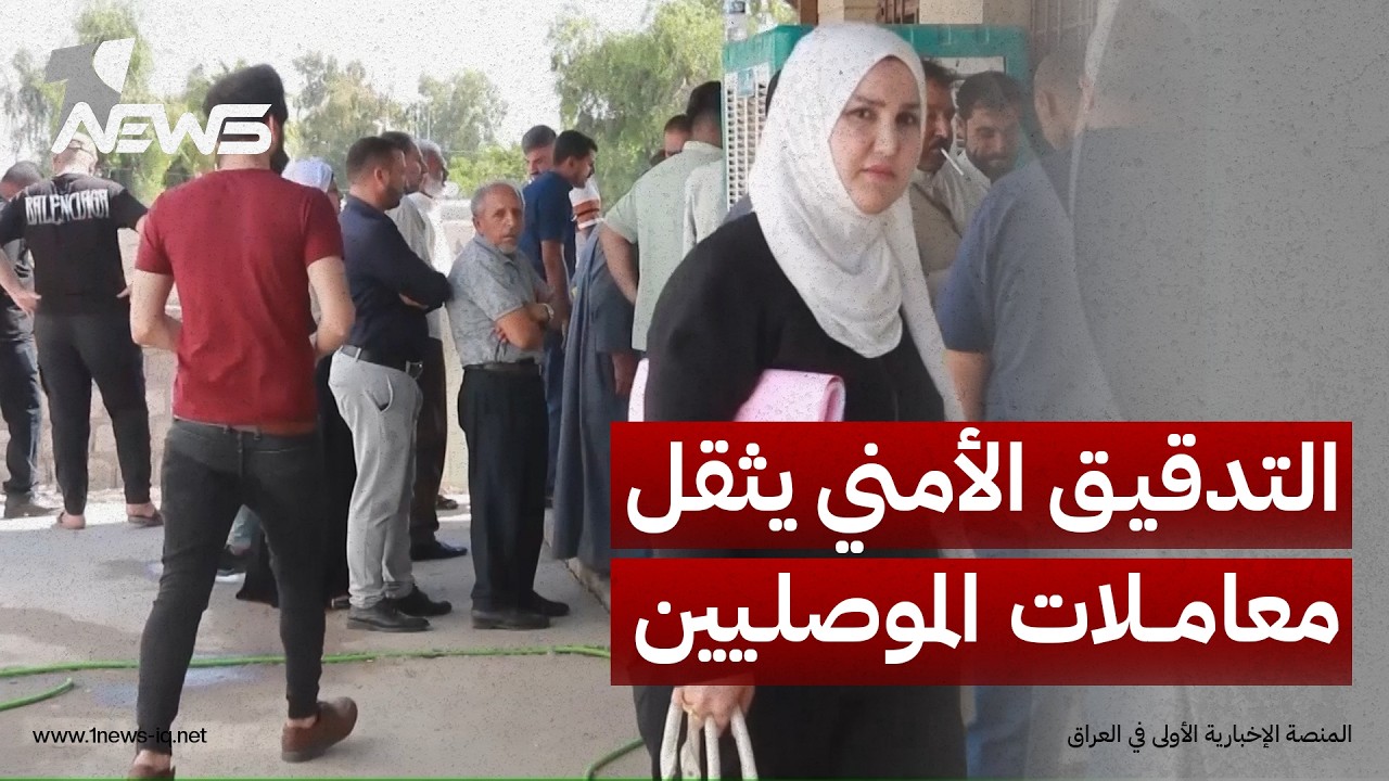 التدقيق الأمني يثقل معاملات الموصليين وسط مطالبات بتبسيط الإجراءات وإنهاء المراجعات المتكررة