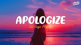 Apologize 💔 Sad songs playlist for broken heart ~ Depressing songs that will make you cry 😥