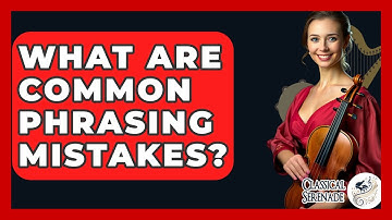 What Are Common Phrasing Mistakes? - Classical Serenade