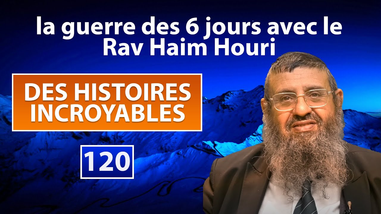 DES HISTOIRES INCROYABLES 120 - la guerre des 6 jours avec le Rav Haim Houri - Rav Itshak Attali