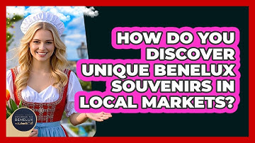 How Do You Discover Unique Benelux Souvenirs In Local Markets? - Exploring The Benelux
