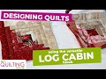 The MANY options using LOG CABIN BLOCKS in your Quilt Design