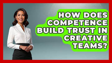 How Does Competence Build Trust In Creative Teams? - Directing Creative Success