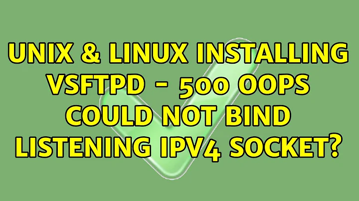 Unix & Linux: Installing vsftpd - 500 OOPS: could not bind listening IPv4 socket? (5 Solutions!!)