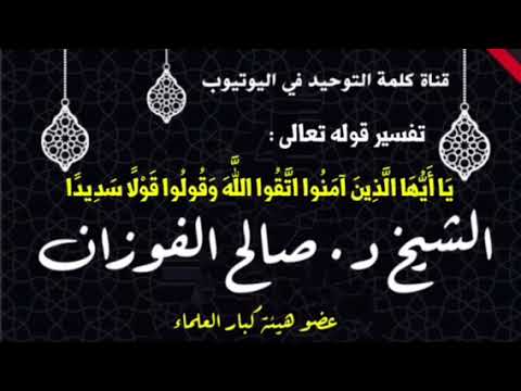 الشيخ د. صالح الفوزان : تفسير قوله تعالى " يَا أَيُّهَا الَّذِينَ آمَنُوا اتَّقُوا اللَّهَ وَقُولُو