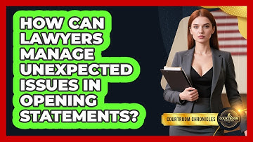 How Can Lawyers Manage Unexpected Issues In Opening Statements? - Courtroom Chronicles