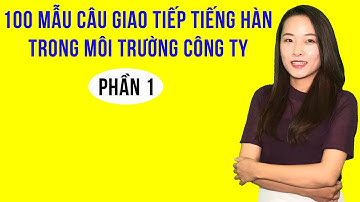 100 Mẫu Câu Tiếng Hàn Giao Tiếp Thông Dụng Nhất Trong Môi Trường Công Ty Hàn Quốc | Phần 1